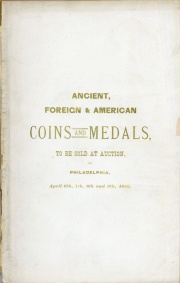 CATALOGUE OF A VERY LARGE AND HISTORICALLY INTERESTING COLLECTION OF ANCIENT GREEK AND ROMAN, ENGLISH, EUROPEAN, ORIENTAL AND AMERICAN COINS AND MEDALS IN THE VARIOUS METALSRTICULARLY RICH IN GOLD AND SILVER. MOSTLY THE PROPERTY OF A PROMINENT COLLECTOR RELINQUISHING THE PURSUIT.