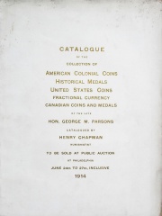 CATALOGUE OF THE MAGNIFICENT COLLECTION OF AMERICAN COLONIAL COINS, HISTORICAL AND NATIONAL MEDALS, UNITED STATES COINS, U. S. FRACTIONAL CURRENCY, CANADIAN COINS AND MEDALS, ETC., FORMED BY THE LATE HON. GEORGE M. PARSONS, COLUMBUS, OHIO.