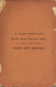 CATALOGUE OF AMERICAN COINS, MEDALS, &C. BEING SELECTED SPECIMENS FROM THE CABINETS OF MESSRS. BACHE, BERTSCH, LIGHTBODY, LILLIENDAHL, AND VINTON, TOGETHER WITH THE ROMAN COLLECTION FORMERLY BELONGING TO SIR EDMUND TEMPLE, OF LONDON, BUT MORE RECENTLY TO MR. WATSON, OF NEW YORK, THE WHOLE PROPERTY OF W. ELLIOTT WOODWARD, OF ROXBURY, MASS.