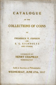 CATALOGUE OF COLLECTIONS OF COINS, MEDALS, PAPER MONEY OF FREDERICK N. JOHNSON, ESQ. AND E.G. EICHHOLTZ, ESQ. BOTH OF PHILADELPHIA.