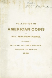 CATALOGUE OF THE PRIVATE COLLECTION OF AMERICAN COINS OF HON. FERGUSON HAINES, BIDDEFORD, MAINE. PARTICULARLY RICH IN THE SERIES OF UNITED STATES COINS, CONTAINING ALSO MEDALS, COLONIAL, STATE AND CONFEDERATE NOTES, AND A FEW AUTOGRAPHS.