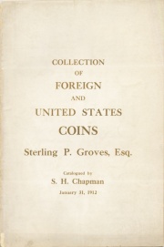 CATALOG OF THE COLLECTION OF ANCIENT, FOREIGN AND UNITED STATES COINS OF MR. STERLING P. GROVES OF CALIFORNIA, INCLUDING VERY RARE FOREIGN THALERS AND THE EXCESSIVELY RARE NEW YORK CENT NEO EBORACUS AND NEW JERSEY IMMUNIS COLUMBIA AND A SUPERB QUARTETTE OF CALIFORNIA $50S. AND A LARGE LIST OF NAPOLEON MEDALS.