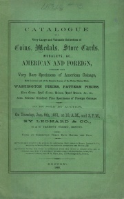 CATALOGUE OF A VERY LARGE AND VALUABLE COLLECTION OF COINS, MEDALS, STORE CARDS, MEDALTES &C., AMERICAN AND FOREIGN, COMPRISING MANY VERY RARE SPECIMENS OF AMERICAN COINS, BOTH COLONIAL AND OF THE REGULAR ISSUES OF THE UNITED STATES MINT, WASHINGTON PIECES, PATTERN PIECES, RARE CENTS, HALF CENTS, DIMES, HALF DIMES, &C., &C., ALSO SEVERAL HUNDRES FINE SPECIMENS OF FOREIGN COINAGE.