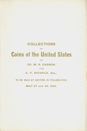 CATALOGUE OF THE COLLECTIONS OF COINS OF THE UNITED STATES OF DR. M. R. CARSON, CANANDAIGUA, N. Y. AND S. P. NICHOLS, ESQ., PALMYRA, N. Y.