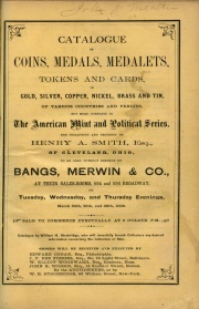 CATALOGUE OF COINS, MEDALS, MEDALETS, TOKENS AND CARDS, IN GOLD, SILVER, COPPER, NICKEL, BRASS AND TIN, OF VARIOUS COUNTRIES AND PERIODS, BUT MORE COMPLETE IN THE AMERICAN MINT AND POLICITAL SERIES. THE COLLECTION AND PROPERTY OF HENRY A. SMITH, ESQ., OF CLEVELAND, OHIO.