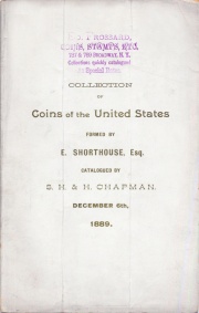 CATALOGUE OF A VERY FINE COLLECTION OF COINS OF THE UNITED STATES, BEGINNING WITH THE EARLIEST COLONIAL COINS AND CONTINUING TO THE PRESNT TIME. ALSO SOME FINE FOREIGN SILVER AND A FEW RARE CANADIAN COINS. FORMED AND OWNED BY E. SHORTHOUSE, ESQ. BIRMINGHAM, ENGLAND.