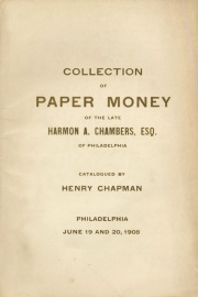 CATALOGUE OF THE CELEBRATED COLLECTION OF PAPER MONEY OF H.A. CHAMBERS OF PHILADELPHIA. SOLD BY ORDER OF HIS EXECUTOR. COMPRISING AMERICAN COLONIAL, STATE, UNITED STATES, BANK NOTES FROM 1789 TO ESTABLISHMENT OF NATIONAL BANKING LAW. NOTES ISSUE BY STATES, CORPORATIONS, CITIES, TOWNS AND INDIVIDUALS. CONFEDERATE STATES NOTES AND BONDS, NOTES ISSUED BY SOUTHERN STATES DURING THE WARE OF REBELLION.